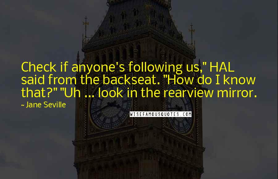 Jane Seville Quotes: Check if anyone's following us," HAL said from the backseat. "How do I know that?" "Uh ... look in the rearview mirror.