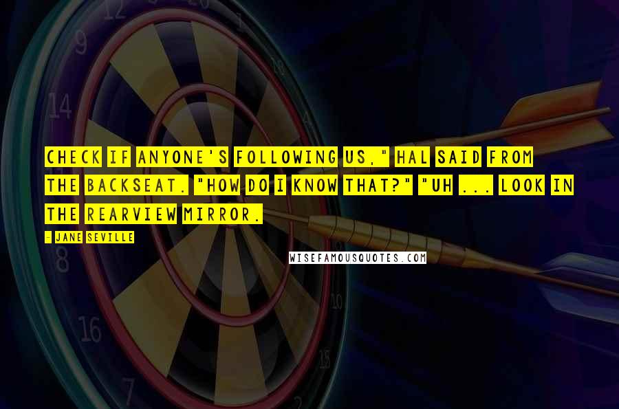 Jane Seville Quotes: Check if anyone's following us," HAL said from the backseat. "How do I know that?" "Uh ... look in the rearview mirror.