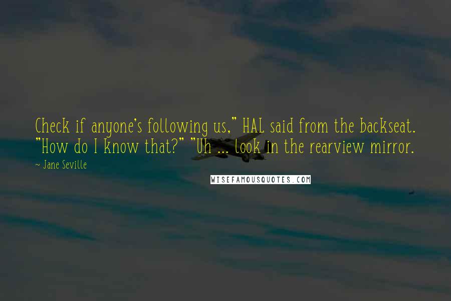 Jane Seville Quotes: Check if anyone's following us," HAL said from the backseat. "How do I know that?" "Uh ... look in the rearview mirror.