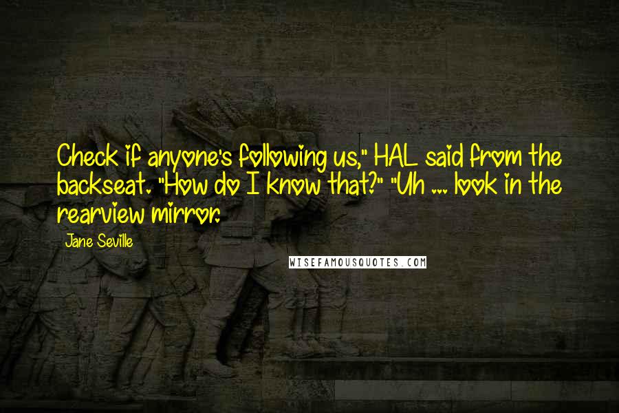 Jane Seville Quotes: Check if anyone's following us," HAL said from the backseat. "How do I know that?" "Uh ... look in the rearview mirror.