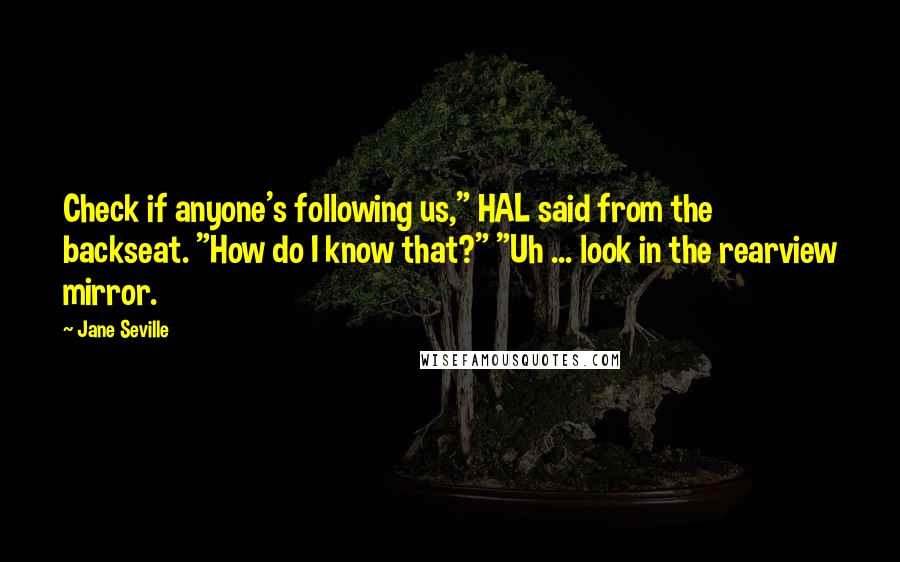 Jane Seville Quotes: Check if anyone's following us," HAL said from the backseat. "How do I know that?" "Uh ... look in the rearview mirror.