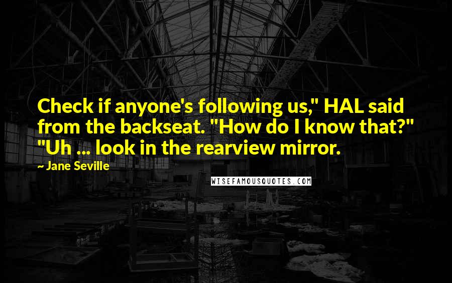 Jane Seville Quotes: Check if anyone's following us," HAL said from the backseat. "How do I know that?" "Uh ... look in the rearview mirror.