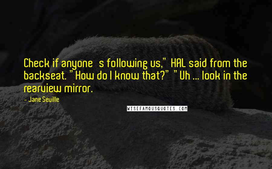 Jane Seville Quotes: Check if anyone's following us," HAL said from the backseat. "How do I know that?" "Uh ... look in the rearview mirror.