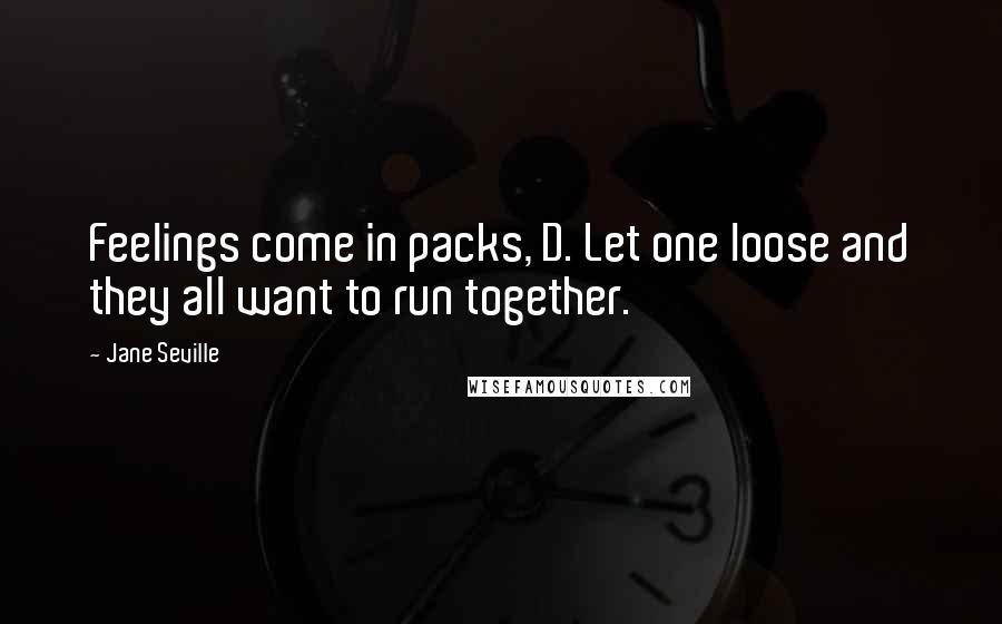 Jane Seville Quotes: Feelings come in packs, D. Let one loose and they all want to run together.