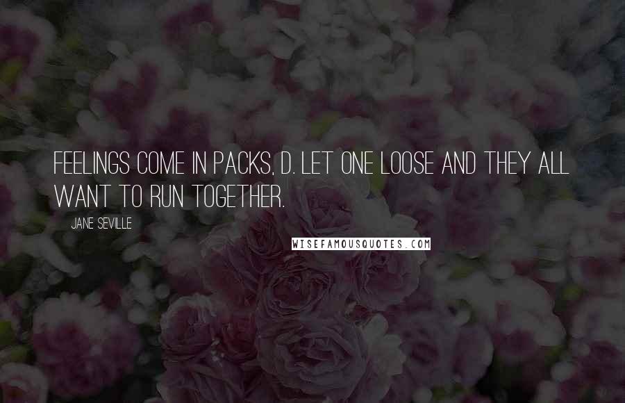 Jane Seville Quotes: Feelings come in packs, D. Let one loose and they all want to run together.