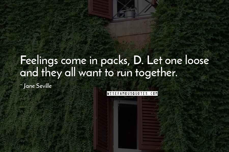 Jane Seville Quotes: Feelings come in packs, D. Let one loose and they all want to run together.