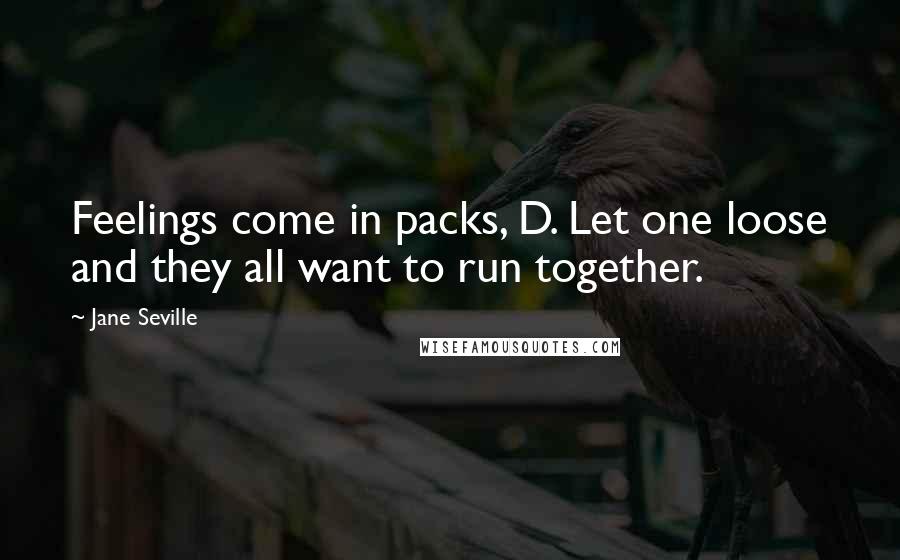 Jane Seville Quotes: Feelings come in packs, D. Let one loose and they all want to run together.