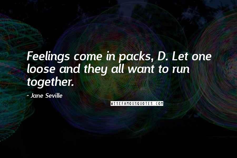 Jane Seville Quotes: Feelings come in packs, D. Let one loose and they all want to run together.