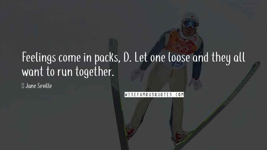 Jane Seville Quotes: Feelings come in packs, D. Let one loose and they all want to run together.