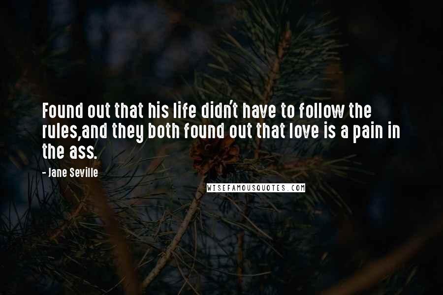 Jane Seville Quotes: Found out that his life didn't have to follow the rules,and they both found out that love is a pain in the ass.