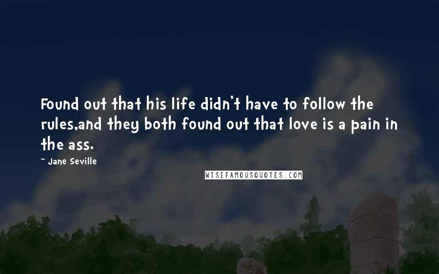 Jane Seville Quotes: Found out that his life didn't have to follow the rules,and they both found out that love is a pain in the ass.