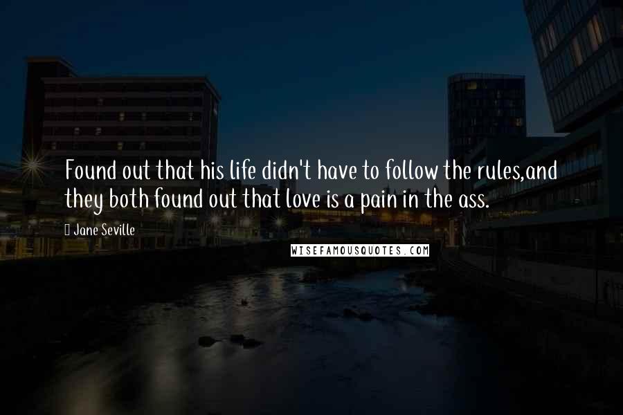 Jane Seville Quotes: Found out that his life didn't have to follow the rules,and they both found out that love is a pain in the ass.