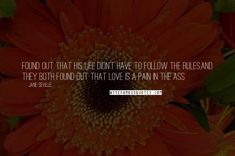 Jane Seville Quotes: Found out that his life didn't have to follow the rules,and they both found out that love is a pain in the ass.