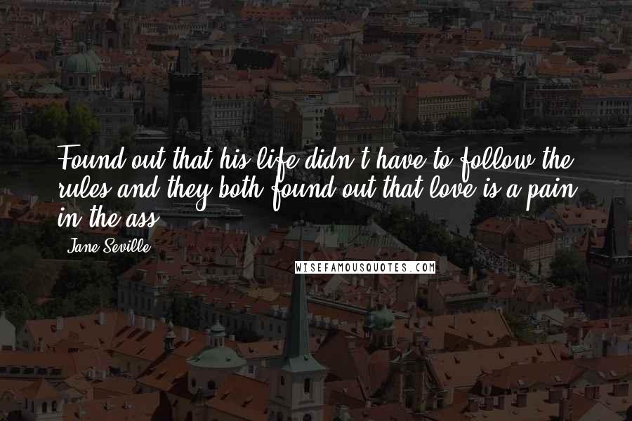 Jane Seville Quotes: Found out that his life didn't have to follow the rules,and they both found out that love is a pain in the ass.