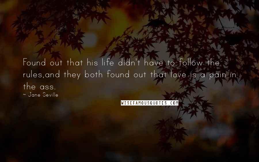 Jane Seville Quotes: Found out that his life didn't have to follow the rules,and they both found out that love is a pain in the ass.