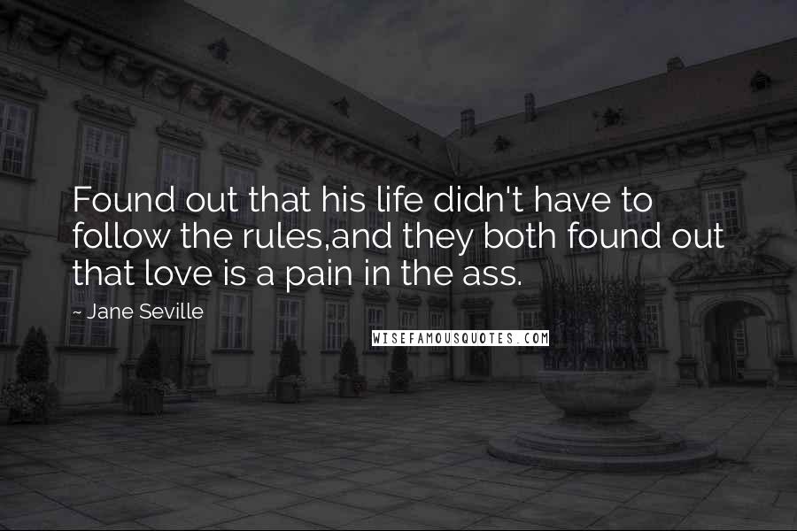 Jane Seville Quotes: Found out that his life didn't have to follow the rules,and they both found out that love is a pain in the ass.