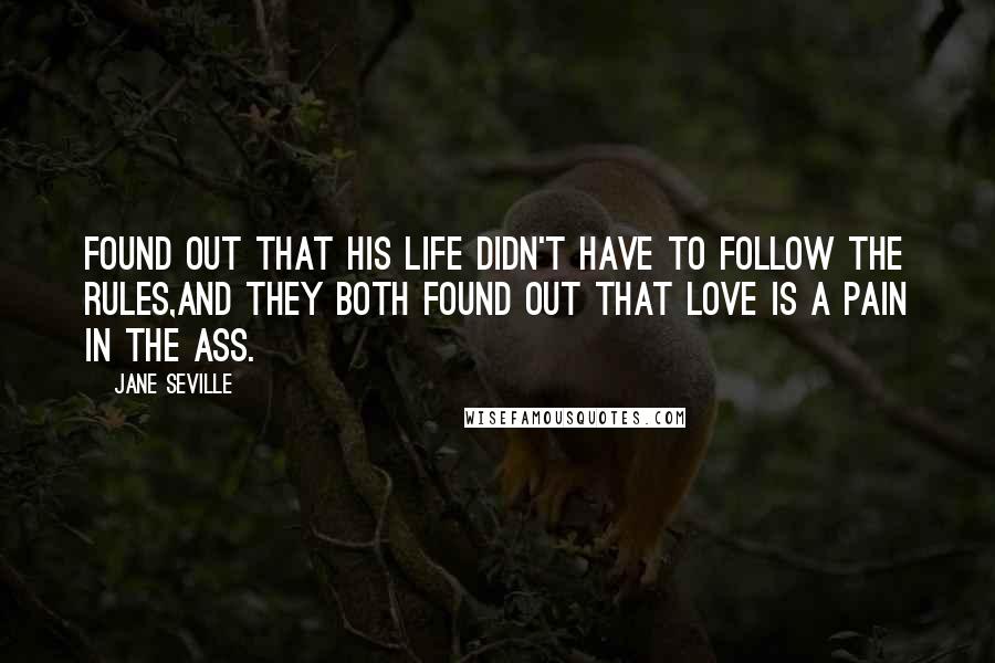 Jane Seville Quotes: Found out that his life didn't have to follow the rules,and they both found out that love is a pain in the ass.