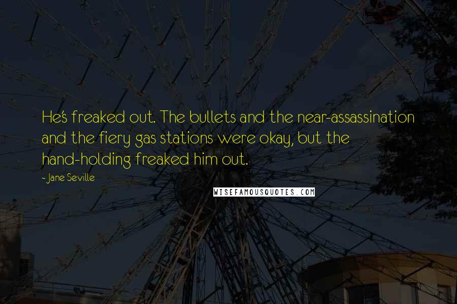 Jane Seville Quotes: He's freaked out. The bullets and the near-assassination and the fiery gas stations were okay, but the hand-holding freaked him out.