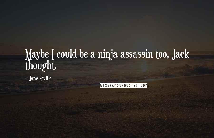 Jane Seville Quotes: Maybe I could be a ninja assassin too, Jack thought.