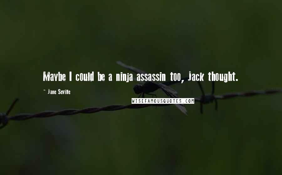 Jane Seville Quotes: Maybe I could be a ninja assassin too, Jack thought.