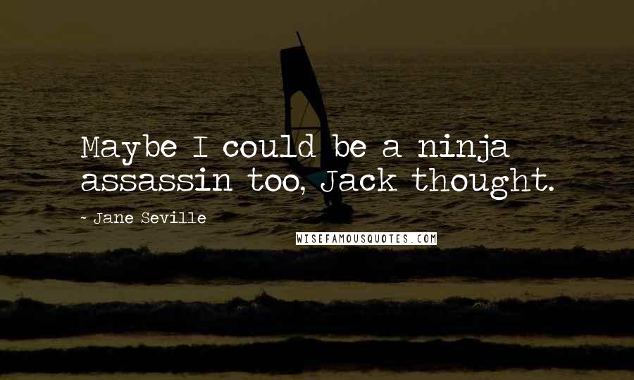 Jane Seville Quotes: Maybe I could be a ninja assassin too, Jack thought.