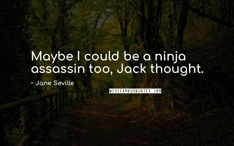 Jane Seville Quotes: Maybe I could be a ninja assassin too, Jack thought.