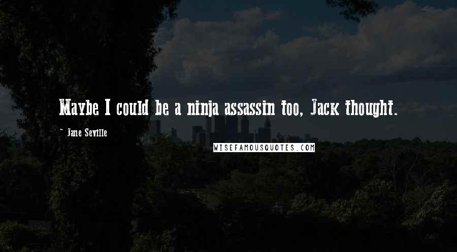 Jane Seville Quotes: Maybe I could be a ninja assassin too, Jack thought.