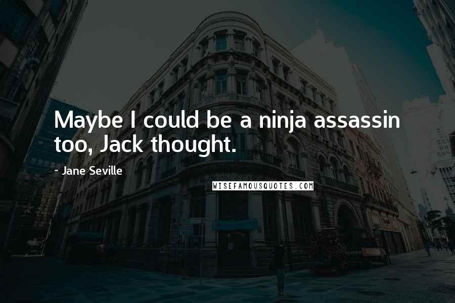 Jane Seville Quotes: Maybe I could be a ninja assassin too, Jack thought.