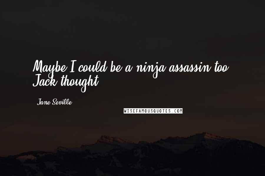 Jane Seville Quotes: Maybe I could be a ninja assassin too, Jack thought.