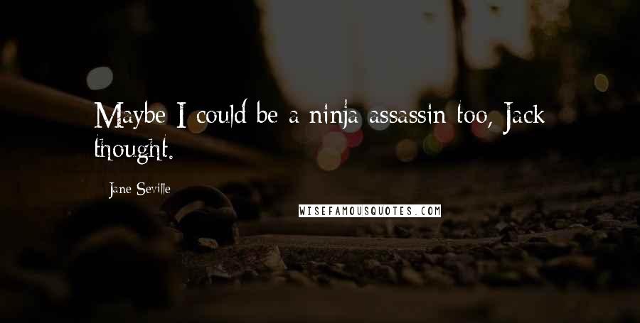 Jane Seville Quotes: Maybe I could be a ninja assassin too, Jack thought.