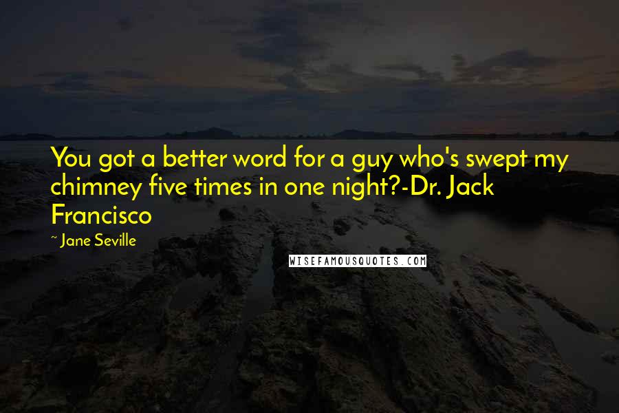 Jane Seville Quotes: You got a better word for a guy who's swept my chimney five times in one night?-Dr. Jack Francisco