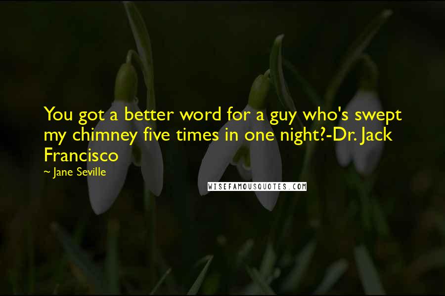 Jane Seville Quotes: You got a better word for a guy who's swept my chimney five times in one night?-Dr. Jack Francisco