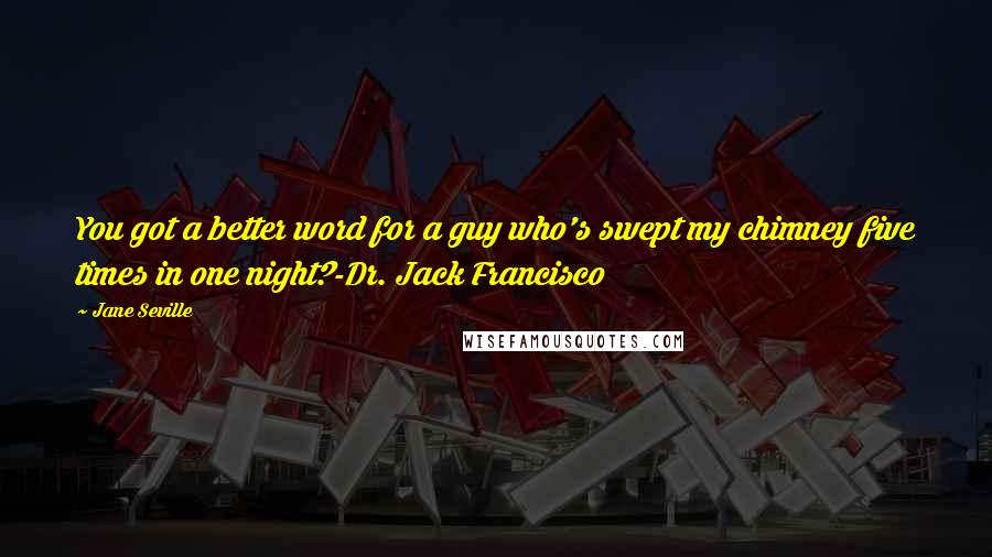 Jane Seville Quotes: You got a better word for a guy who's swept my chimney five times in one night?-Dr. Jack Francisco