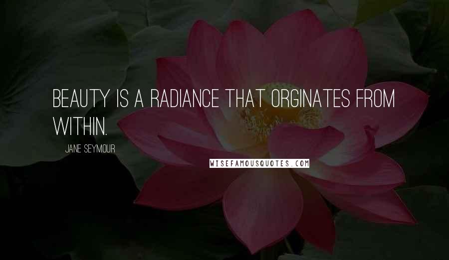 Jane Seymour Quotes: Beauty is a radiance that orginates from within.