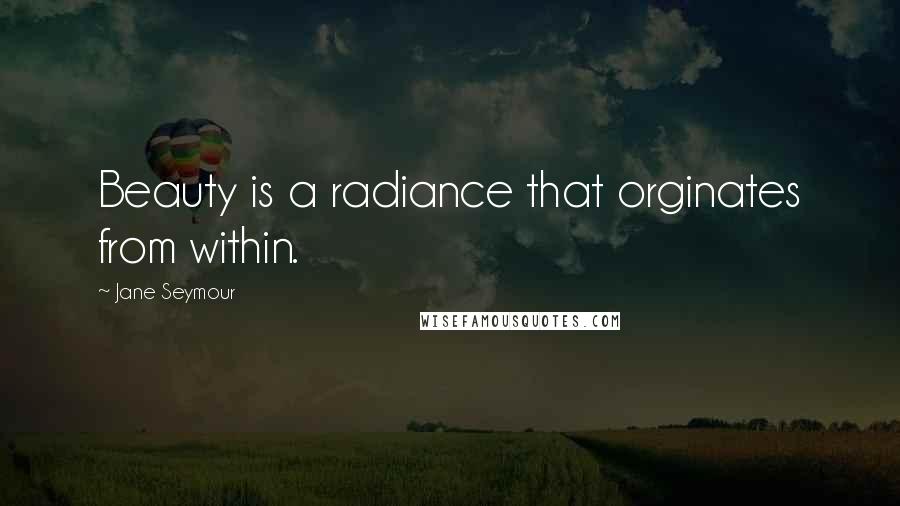 Jane Seymour Quotes: Beauty is a radiance that orginates from within.
