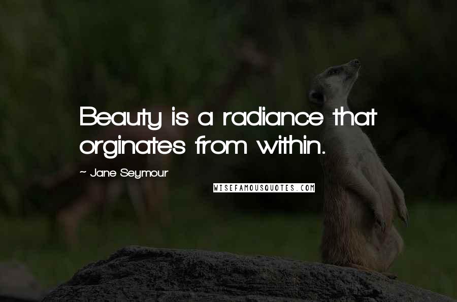 Jane Seymour Quotes: Beauty is a radiance that orginates from within.