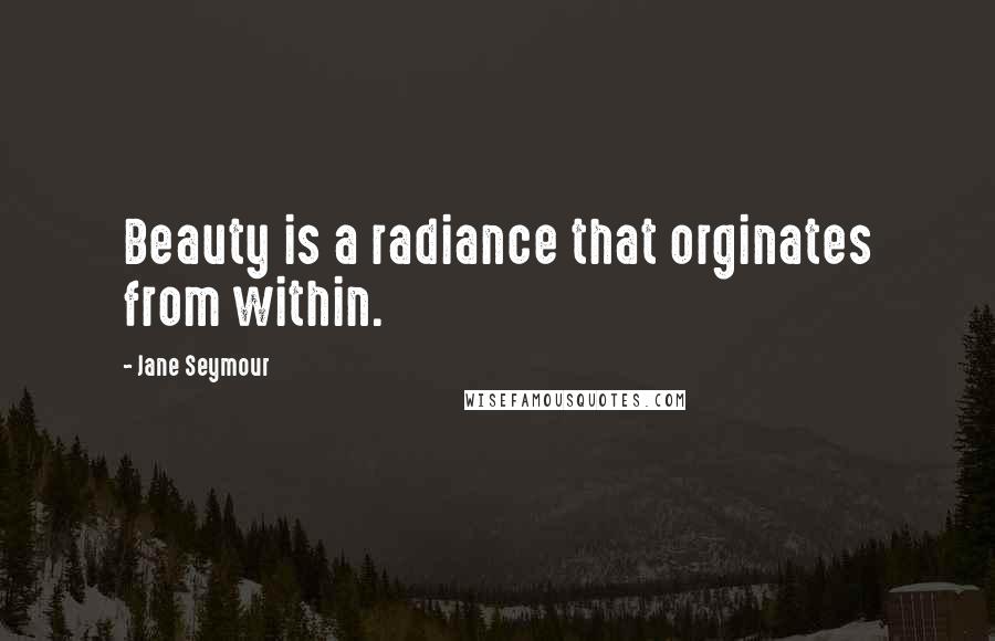 Jane Seymour Quotes: Beauty is a radiance that orginates from within.