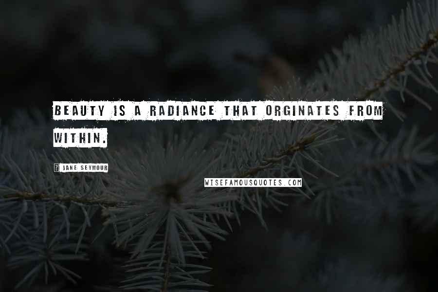 Jane Seymour Quotes: Beauty is a radiance that orginates from within.