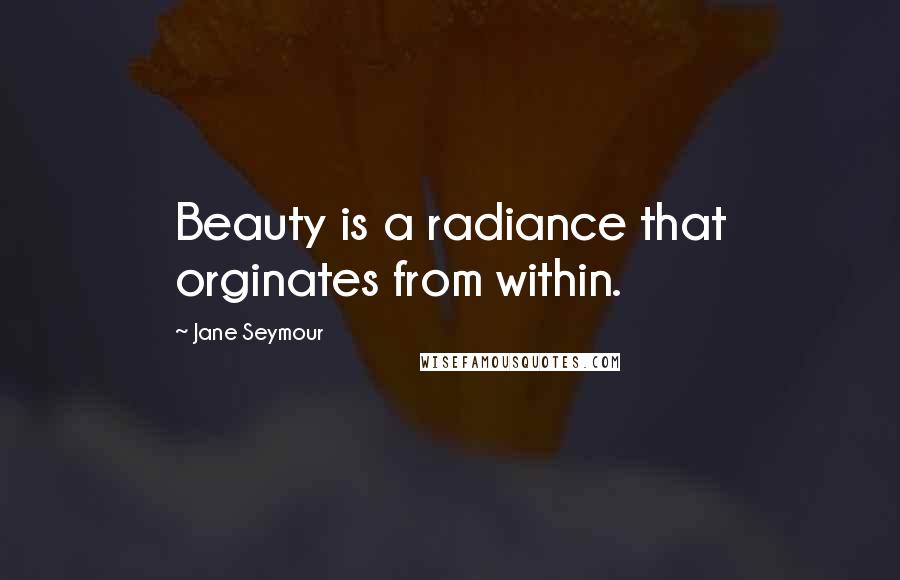 Jane Seymour Quotes: Beauty is a radiance that orginates from within.