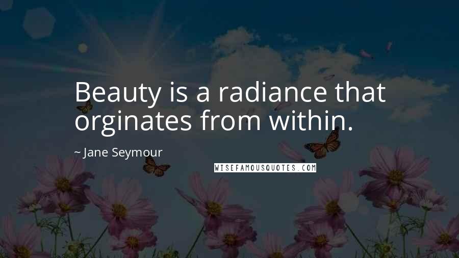 Jane Seymour Quotes: Beauty is a radiance that orginates from within.