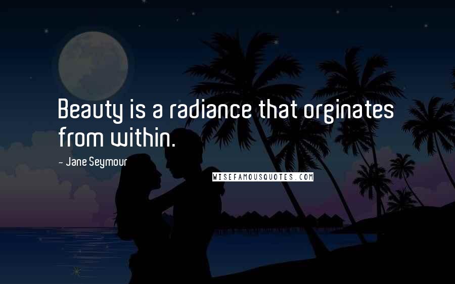 Jane Seymour Quotes: Beauty is a radiance that orginates from within.