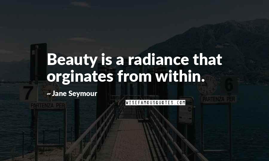 Jane Seymour Quotes: Beauty is a radiance that orginates from within.