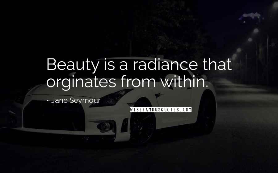 Jane Seymour Quotes: Beauty is a radiance that orginates from within.