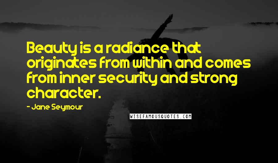 Jane Seymour Quotes: Beauty is a radiance that originates from within and comes from inner security and strong character.