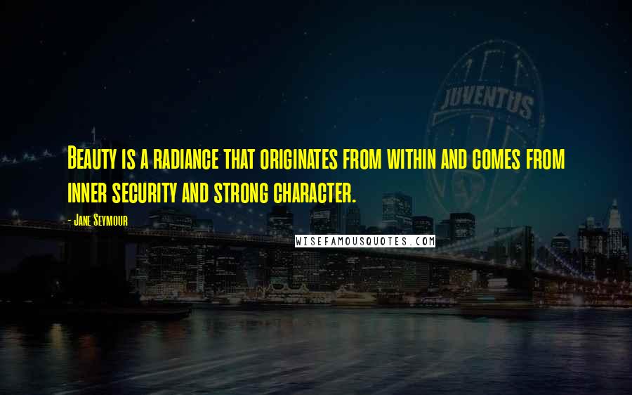 Jane Seymour Quotes: Beauty is a radiance that originates from within and comes from inner security and strong character.