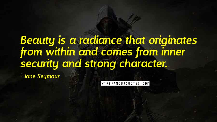 Jane Seymour Quotes: Beauty is a radiance that originates from within and comes from inner security and strong character.