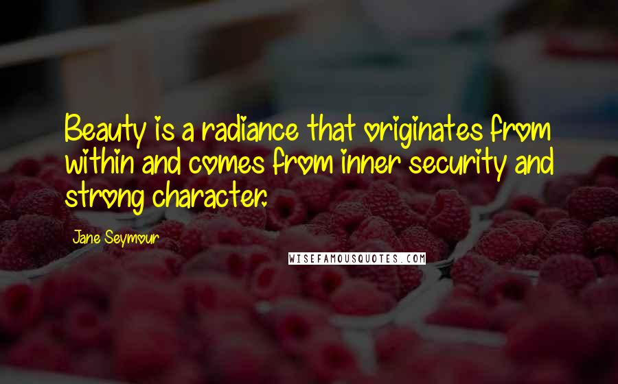 Jane Seymour Quotes: Beauty is a radiance that originates from within and comes from inner security and strong character.
