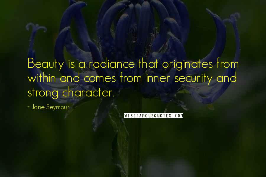 Jane Seymour Quotes: Beauty is a radiance that originates from within and comes from inner security and strong character.