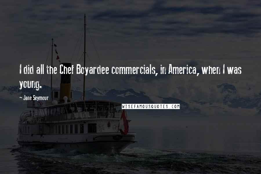 Jane Seymour Quotes: I did all the Chef Boyardee commercials, in America, when I was young.