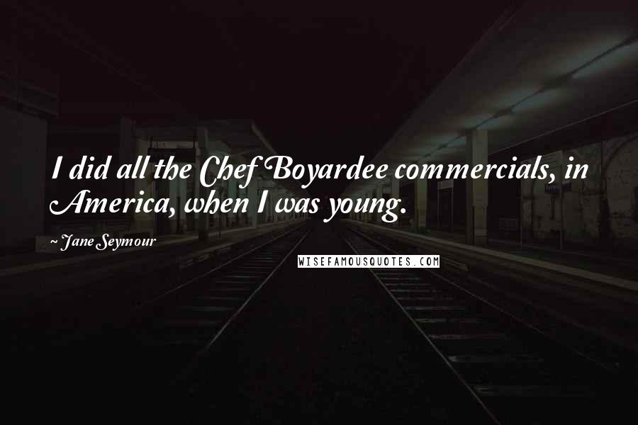 Jane Seymour Quotes: I did all the Chef Boyardee commercials, in America, when I was young.